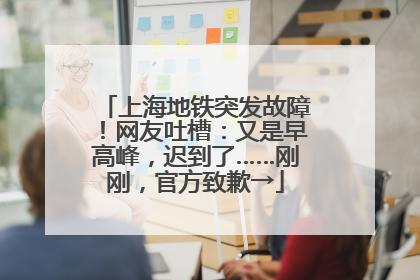 上海地铁突发故障！网友吐槽：又是早高峰，迟到了……刚刚，官方致歉→